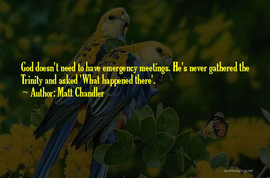 Matt Chandler Quotes: God Doesn't Need To Have Emergency Meetings. He's Never Gathered The Trinity And Asked 'what Happened There'.