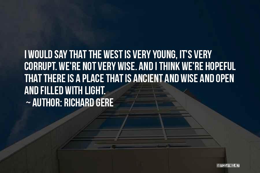 Richard Gere Quotes: I Would Say That The West Is Very Young, It's Very Corrupt. We're Not Very Wise. And I Think We're