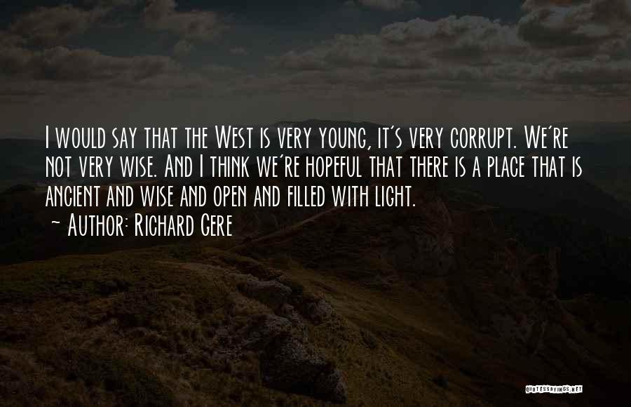 Richard Gere Quotes: I Would Say That The West Is Very Young, It's Very Corrupt. We're Not Very Wise. And I Think We're