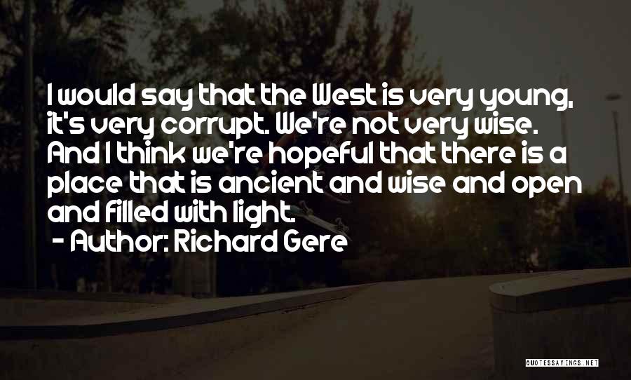 Richard Gere Quotes: I Would Say That The West Is Very Young, It's Very Corrupt. We're Not Very Wise. And I Think We're