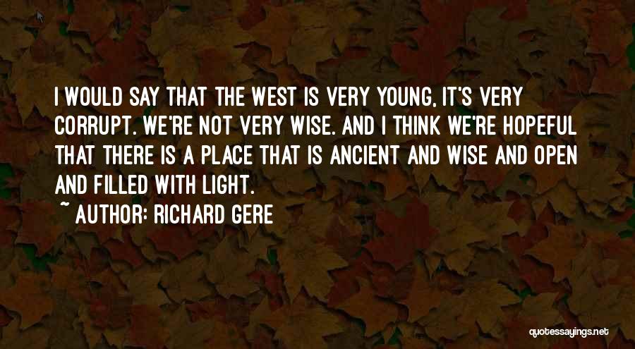 Richard Gere Quotes: I Would Say That The West Is Very Young, It's Very Corrupt. We're Not Very Wise. And I Think We're