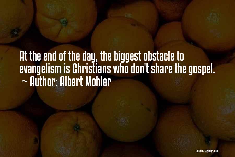 Albert Mohler Quotes: At The End Of The Day, The Biggest Obstacle To Evangelism Is Christians Who Don't Share The Gospel.