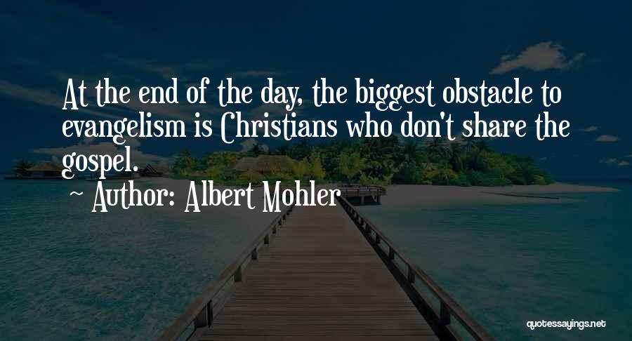 Albert Mohler Quotes: At The End Of The Day, The Biggest Obstacle To Evangelism Is Christians Who Don't Share The Gospel.