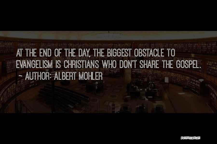 Albert Mohler Quotes: At The End Of The Day, The Biggest Obstacle To Evangelism Is Christians Who Don't Share The Gospel.