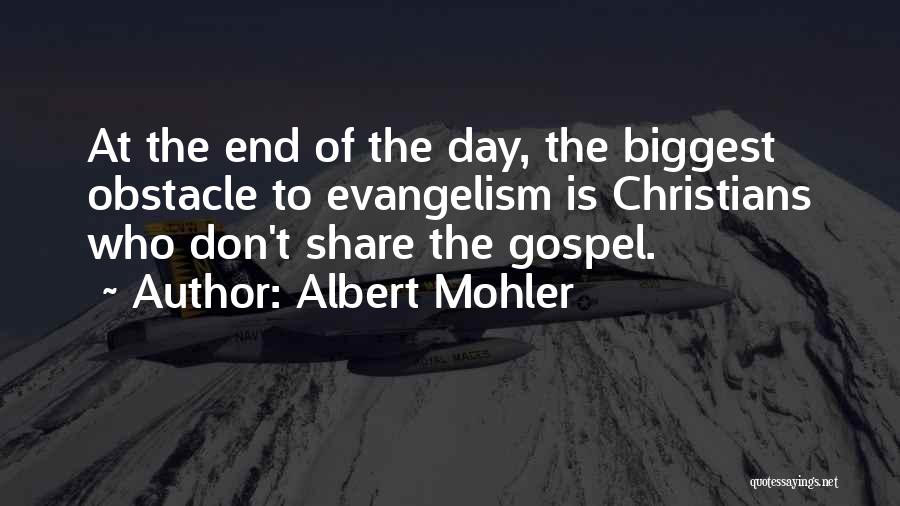 Albert Mohler Quotes: At The End Of The Day, The Biggest Obstacle To Evangelism Is Christians Who Don't Share The Gospel.