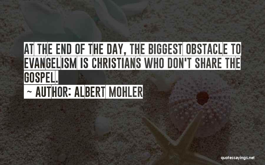 Albert Mohler Quotes: At The End Of The Day, The Biggest Obstacle To Evangelism Is Christians Who Don't Share The Gospel.