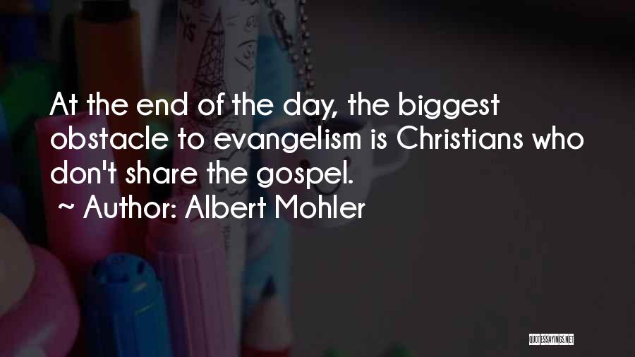 Albert Mohler Quotes: At The End Of The Day, The Biggest Obstacle To Evangelism Is Christians Who Don't Share The Gospel.