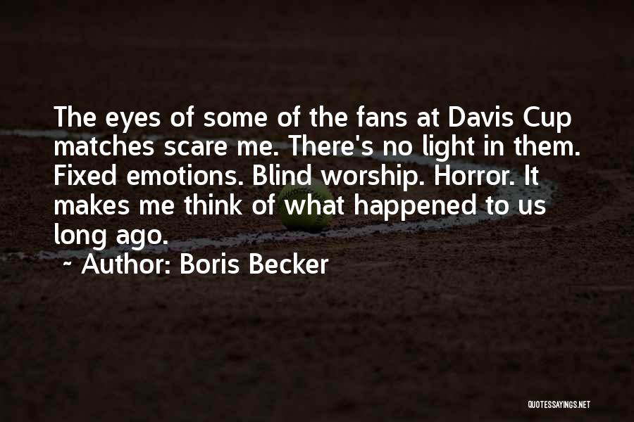 Boris Becker Quotes: The Eyes Of Some Of The Fans At Davis Cup Matches Scare Me. There's No Light In Them. Fixed Emotions.