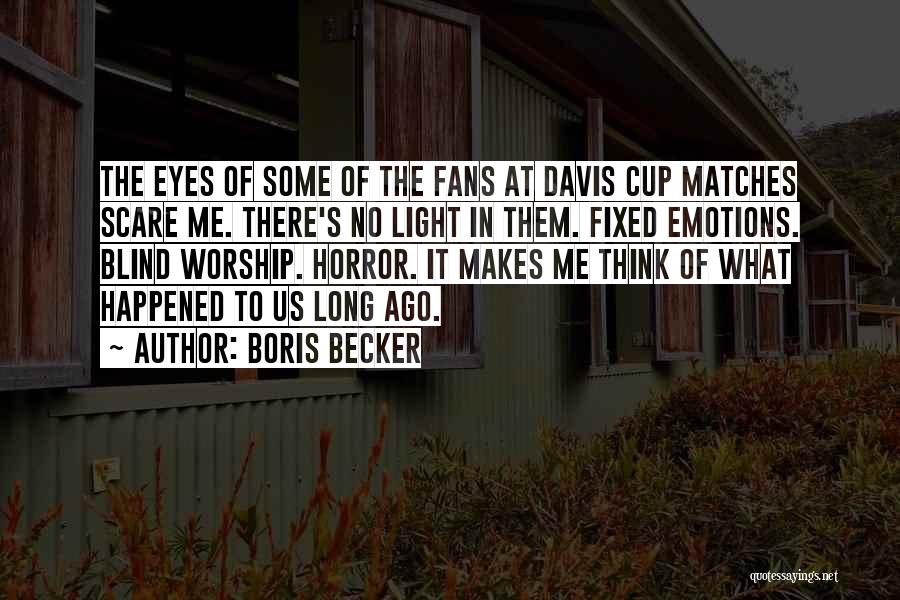 Boris Becker Quotes: The Eyes Of Some Of The Fans At Davis Cup Matches Scare Me. There's No Light In Them. Fixed Emotions.