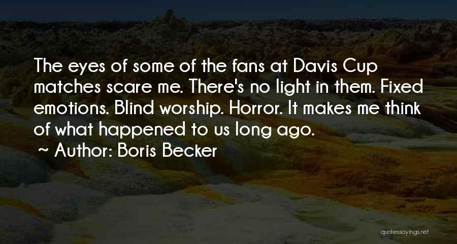 Boris Becker Quotes: The Eyes Of Some Of The Fans At Davis Cup Matches Scare Me. There's No Light In Them. Fixed Emotions.