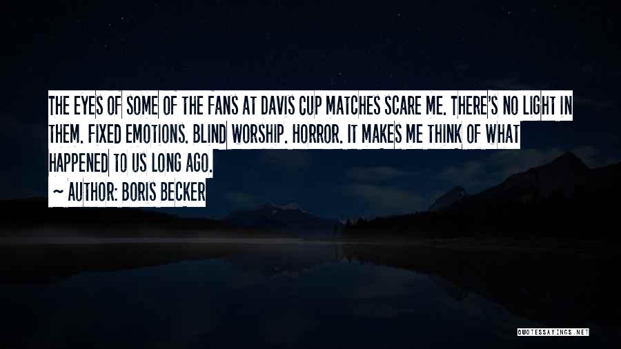 Boris Becker Quotes: The Eyes Of Some Of The Fans At Davis Cup Matches Scare Me. There's No Light In Them. Fixed Emotions.