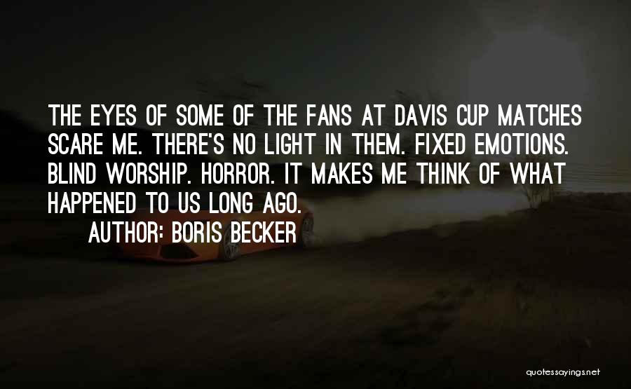 Boris Becker Quotes: The Eyes Of Some Of The Fans At Davis Cup Matches Scare Me. There's No Light In Them. Fixed Emotions.