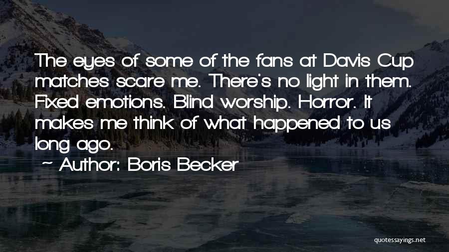 Boris Becker Quotes: The Eyes Of Some Of The Fans At Davis Cup Matches Scare Me. There's No Light In Them. Fixed Emotions.