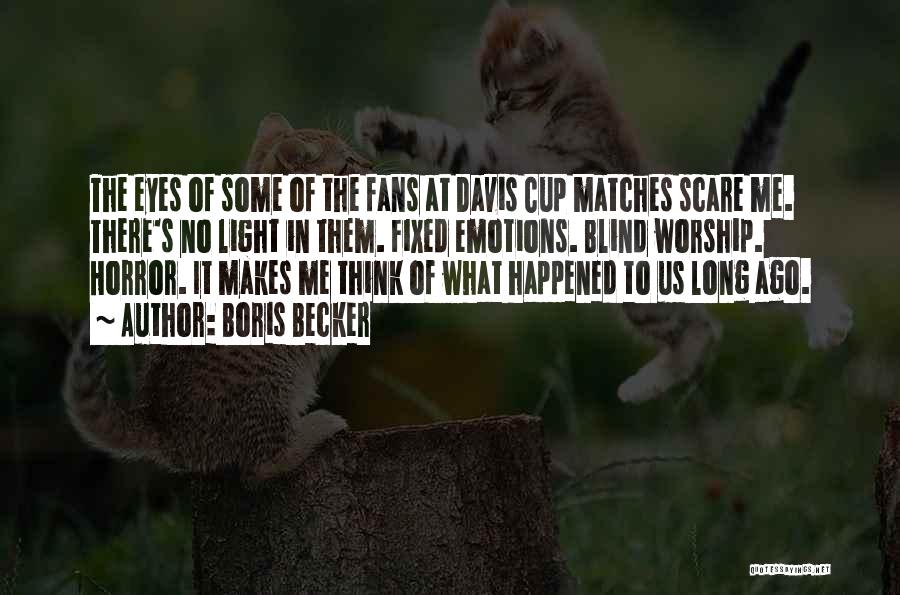 Boris Becker Quotes: The Eyes Of Some Of The Fans At Davis Cup Matches Scare Me. There's No Light In Them. Fixed Emotions.