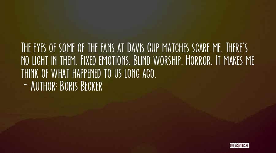 Boris Becker Quotes: The Eyes Of Some Of The Fans At Davis Cup Matches Scare Me. There's No Light In Them. Fixed Emotions.