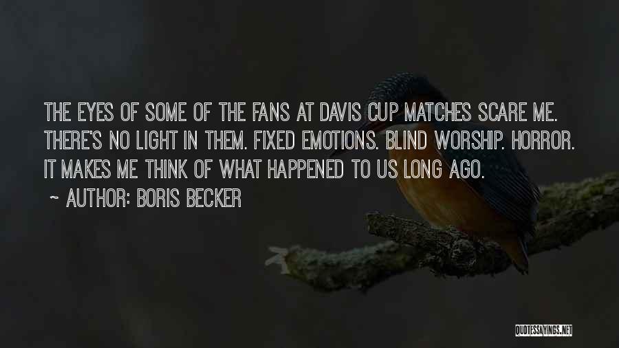 Boris Becker Quotes: The Eyes Of Some Of The Fans At Davis Cup Matches Scare Me. There's No Light In Them. Fixed Emotions.