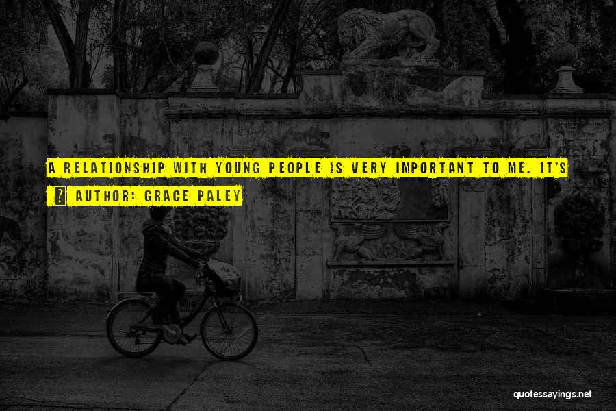 Grace Paley Quotes: A Relationship With Young People Is Very Important To Me. It's Important To Have A Sense Of What's Going On