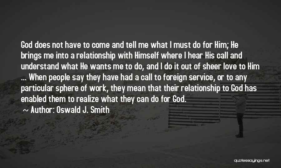 Oswald J. Smith Quotes: God Does Not Have To Come And Tell Me What I Must Do For Him; He Brings Me Into A