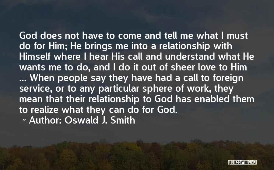 Oswald J. Smith Quotes: God Does Not Have To Come And Tell Me What I Must Do For Him; He Brings Me Into A