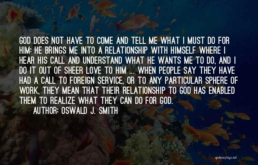 Oswald J. Smith Quotes: God Does Not Have To Come And Tell Me What I Must Do For Him; He Brings Me Into A