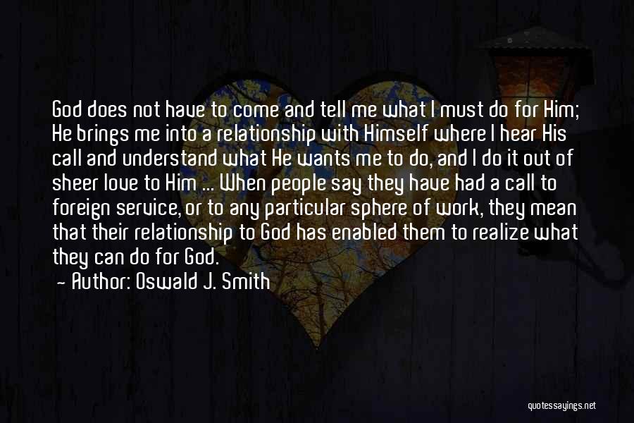 Oswald J. Smith Quotes: God Does Not Have To Come And Tell Me What I Must Do For Him; He Brings Me Into A
