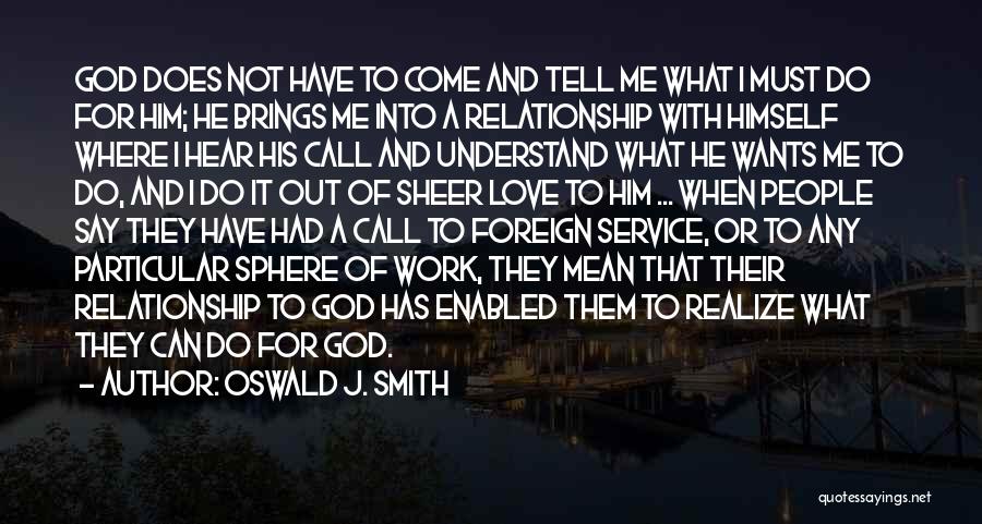 Oswald J. Smith Quotes: God Does Not Have To Come And Tell Me What I Must Do For Him; He Brings Me Into A