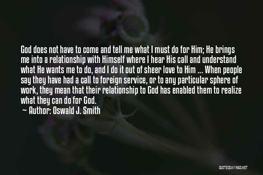 Oswald J. Smith Quotes: God Does Not Have To Come And Tell Me What I Must Do For Him; He Brings Me Into A