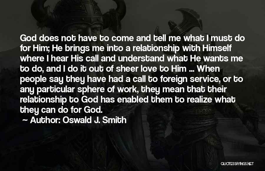 Oswald J. Smith Quotes: God Does Not Have To Come And Tell Me What I Must Do For Him; He Brings Me Into A