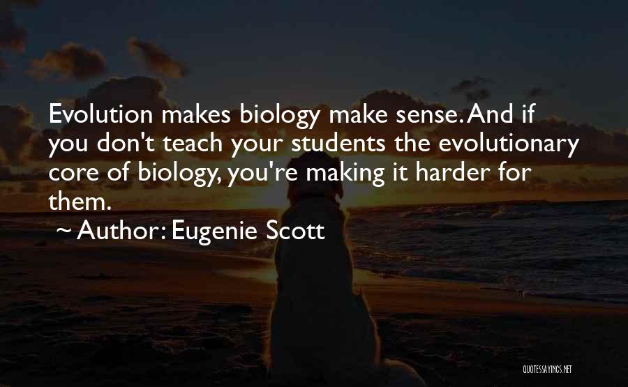 Eugenie Scott Quotes: Evolution Makes Biology Make Sense. And If You Don't Teach Your Students The Evolutionary Core Of Biology, You're Making It