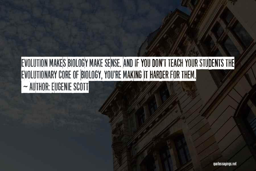 Eugenie Scott Quotes: Evolution Makes Biology Make Sense. And If You Don't Teach Your Students The Evolutionary Core Of Biology, You're Making It