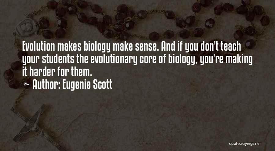 Eugenie Scott Quotes: Evolution Makes Biology Make Sense. And If You Don't Teach Your Students The Evolutionary Core Of Biology, You're Making It