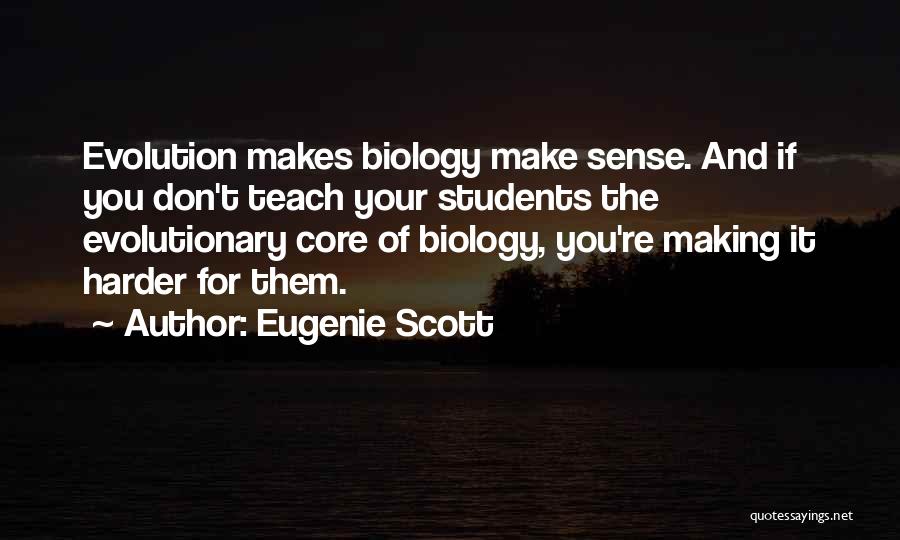 Eugenie Scott Quotes: Evolution Makes Biology Make Sense. And If You Don't Teach Your Students The Evolutionary Core Of Biology, You're Making It