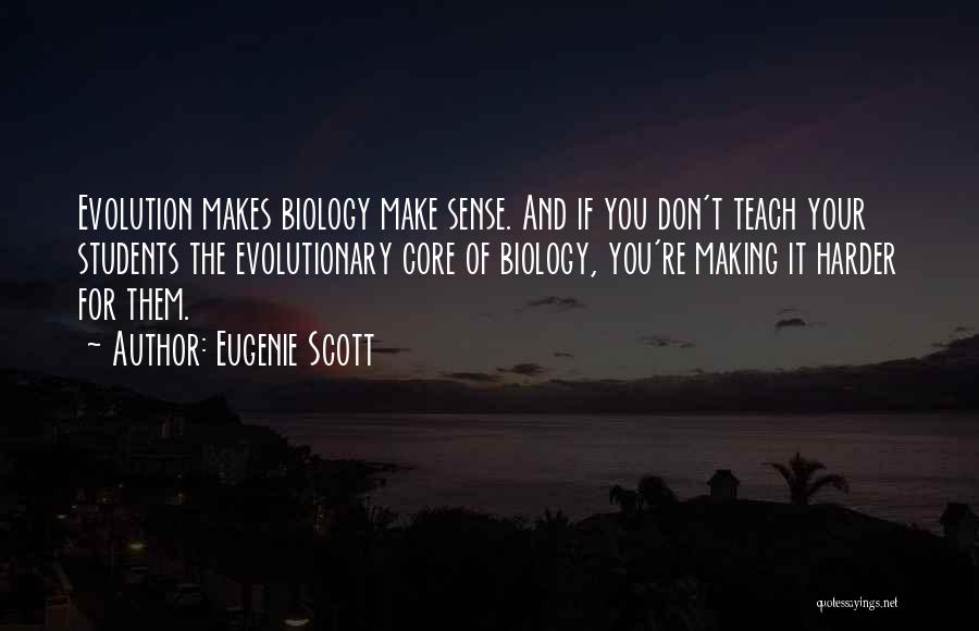 Eugenie Scott Quotes: Evolution Makes Biology Make Sense. And If You Don't Teach Your Students The Evolutionary Core Of Biology, You're Making It