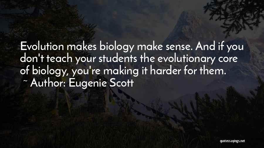 Eugenie Scott Quotes: Evolution Makes Biology Make Sense. And If You Don't Teach Your Students The Evolutionary Core Of Biology, You're Making It