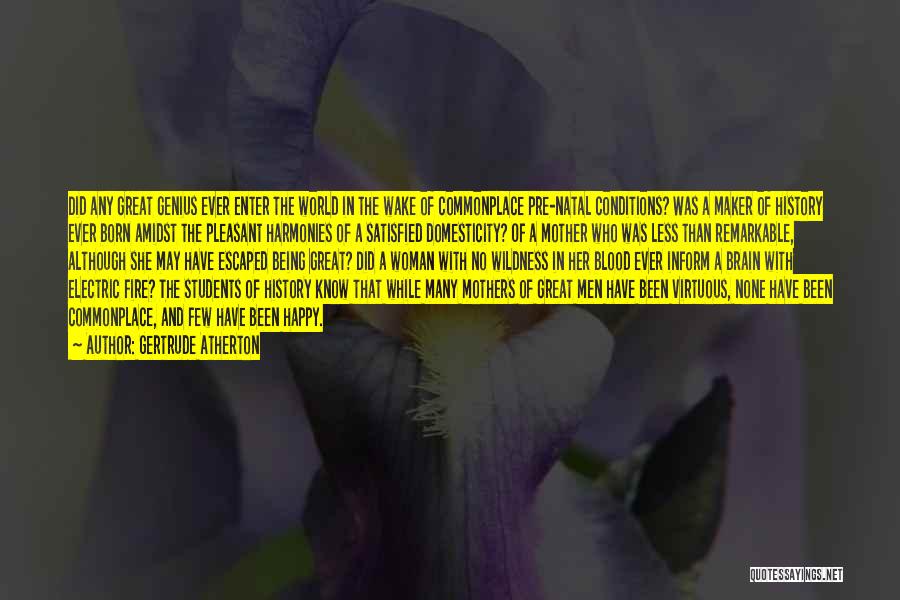 Gertrude Atherton Quotes: Did Any Great Genius Ever Enter The World In The Wake Of Commonplace Pre-natal Conditions? Was A Maker Of History