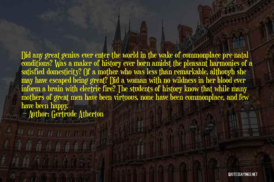 Gertrude Atherton Quotes: Did Any Great Genius Ever Enter The World In The Wake Of Commonplace Pre-natal Conditions? Was A Maker Of History