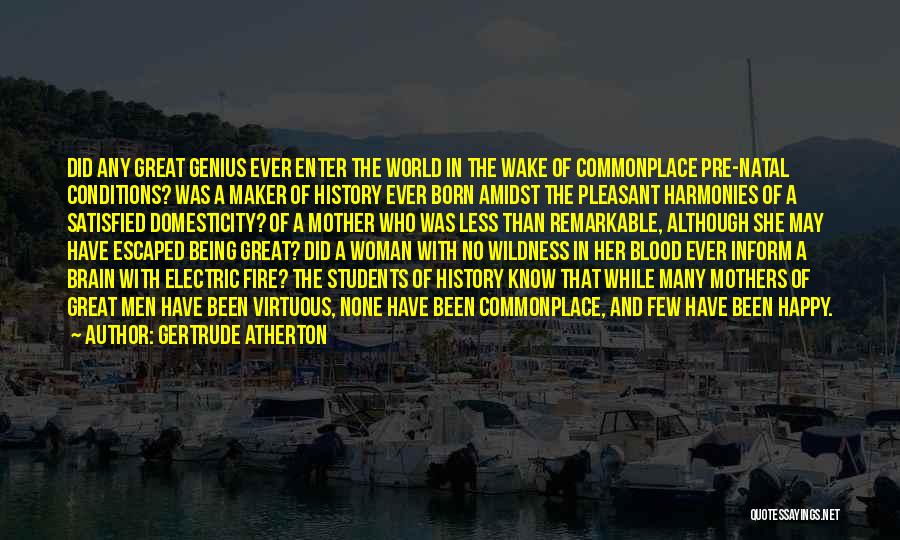 Gertrude Atherton Quotes: Did Any Great Genius Ever Enter The World In The Wake Of Commonplace Pre-natal Conditions? Was A Maker Of History