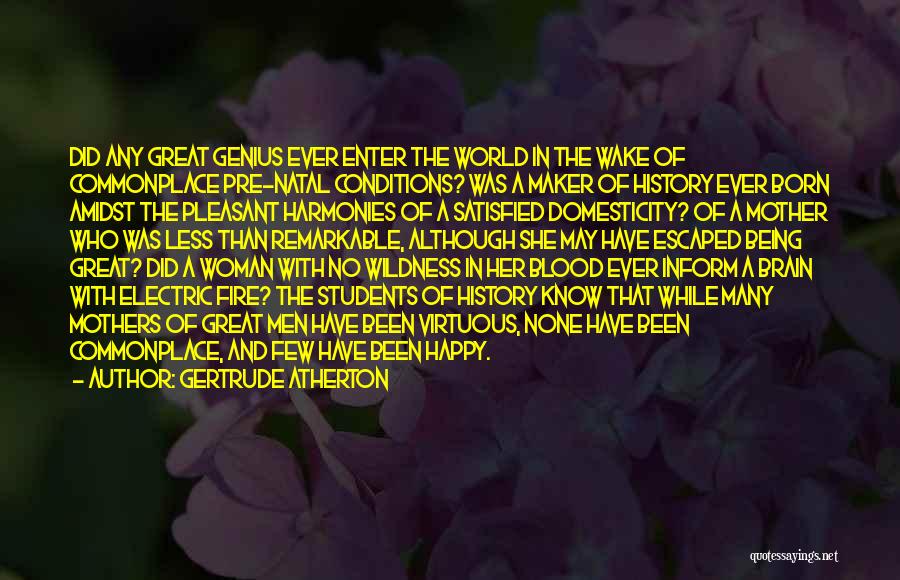 Gertrude Atherton Quotes: Did Any Great Genius Ever Enter The World In The Wake Of Commonplace Pre-natal Conditions? Was A Maker Of History