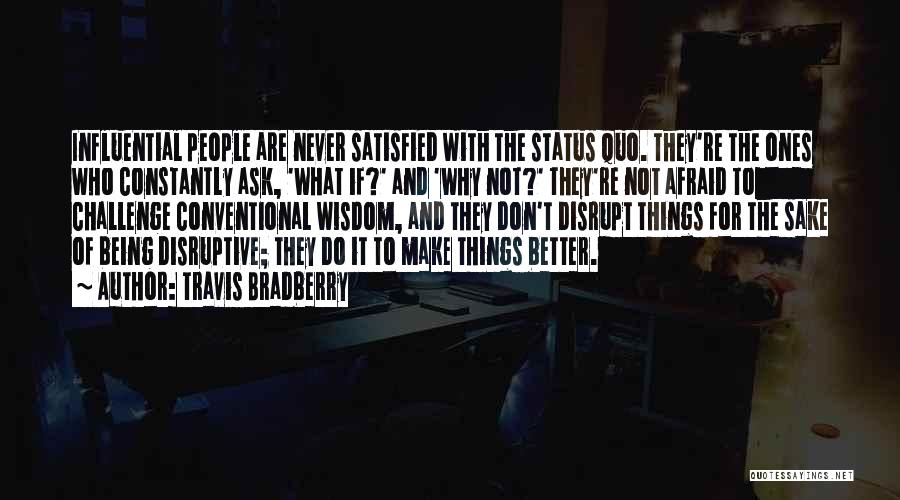 Travis Bradberry Quotes: Influential People Are Never Satisfied With The Status Quo. They're The Ones Who Constantly Ask, 'what If?' And 'why Not?'