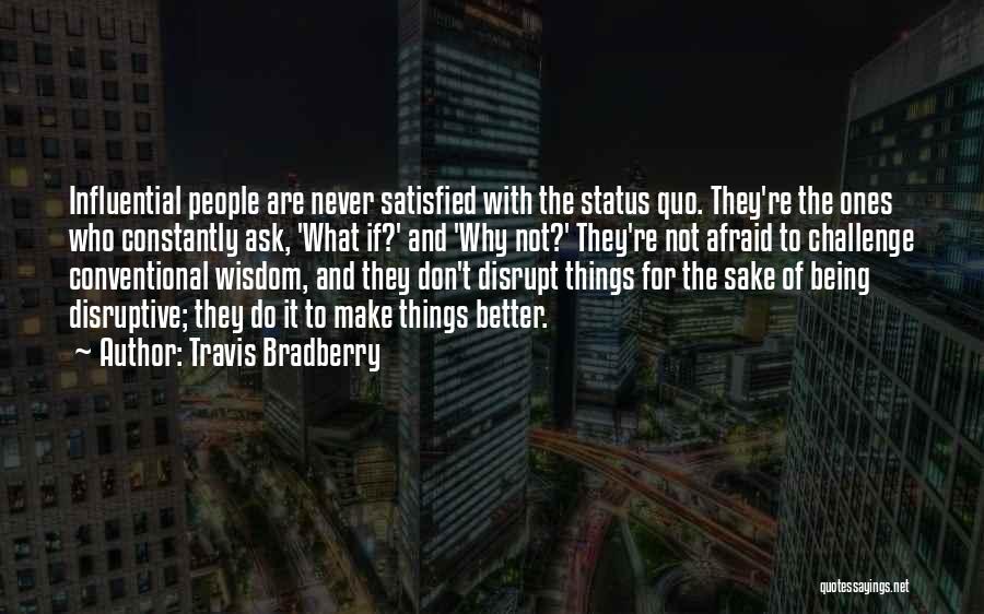 Travis Bradberry Quotes: Influential People Are Never Satisfied With The Status Quo. They're The Ones Who Constantly Ask, 'what If?' And 'why Not?'