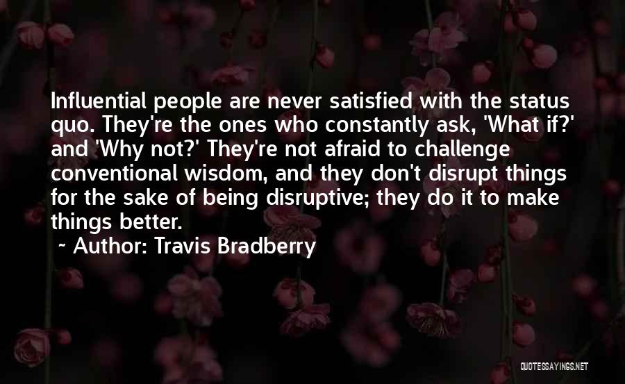 Travis Bradberry Quotes: Influential People Are Never Satisfied With The Status Quo. They're The Ones Who Constantly Ask, 'what If?' And 'why Not?'
