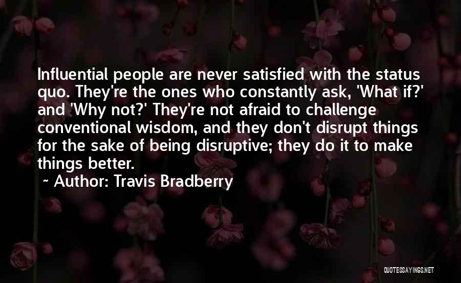 Travis Bradberry Quotes: Influential People Are Never Satisfied With The Status Quo. They're The Ones Who Constantly Ask, 'what If?' And 'why Not?'