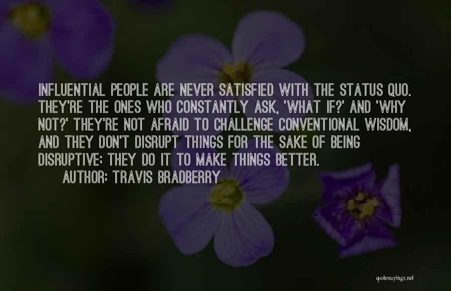 Travis Bradberry Quotes: Influential People Are Never Satisfied With The Status Quo. They're The Ones Who Constantly Ask, 'what If?' And 'why Not?'