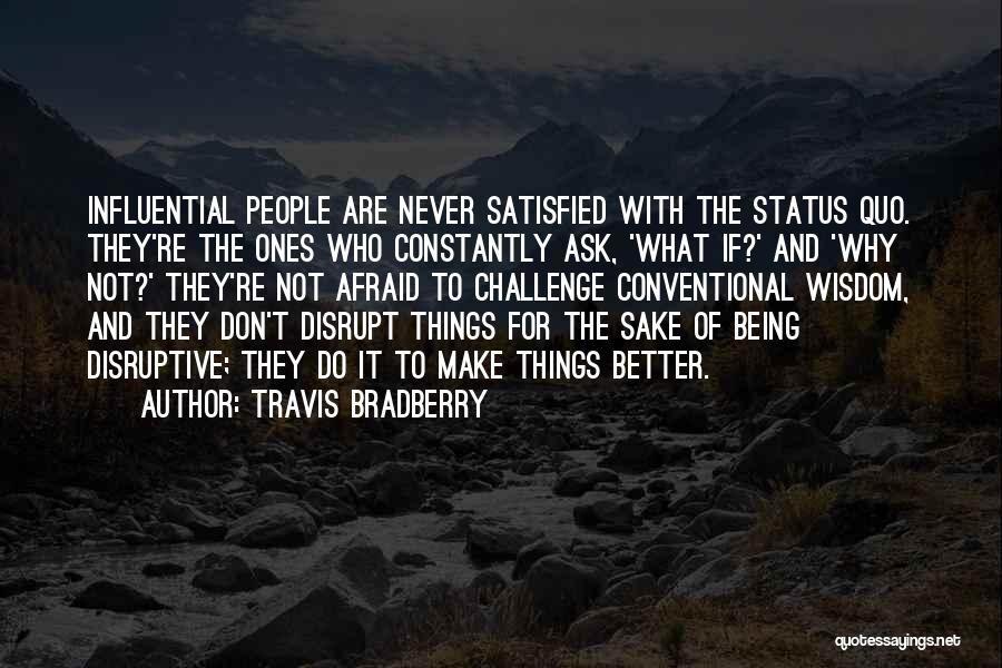 Travis Bradberry Quotes: Influential People Are Never Satisfied With The Status Quo. They're The Ones Who Constantly Ask, 'what If?' And 'why Not?'