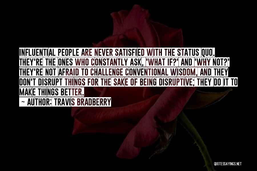 Travis Bradberry Quotes: Influential People Are Never Satisfied With The Status Quo. They're The Ones Who Constantly Ask, 'what If?' And 'why Not?'