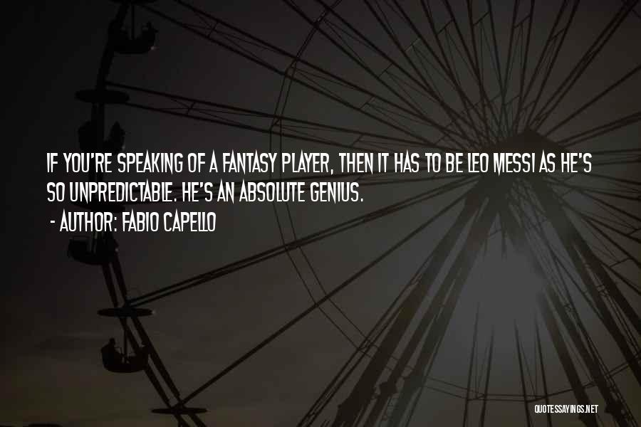Fabio Capello Quotes: If You're Speaking Of A Fantasy Player, Then It Has To Be Leo Messi As He's So Unpredictable. He's An