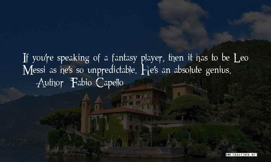 Fabio Capello Quotes: If You're Speaking Of A Fantasy Player, Then It Has To Be Leo Messi As He's So Unpredictable. He's An