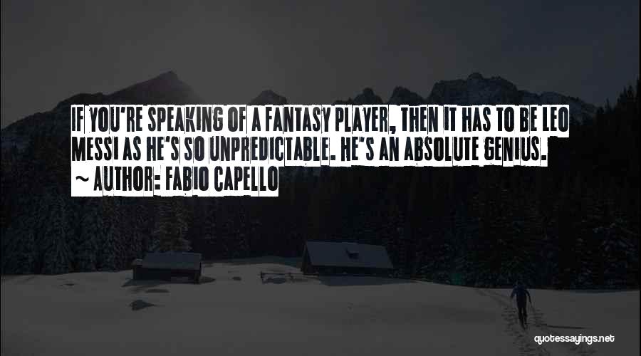 Fabio Capello Quotes: If You're Speaking Of A Fantasy Player, Then It Has To Be Leo Messi As He's So Unpredictable. He's An