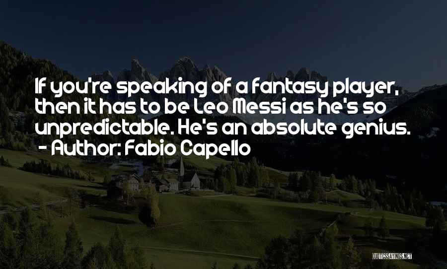 Fabio Capello Quotes: If You're Speaking Of A Fantasy Player, Then It Has To Be Leo Messi As He's So Unpredictable. He's An