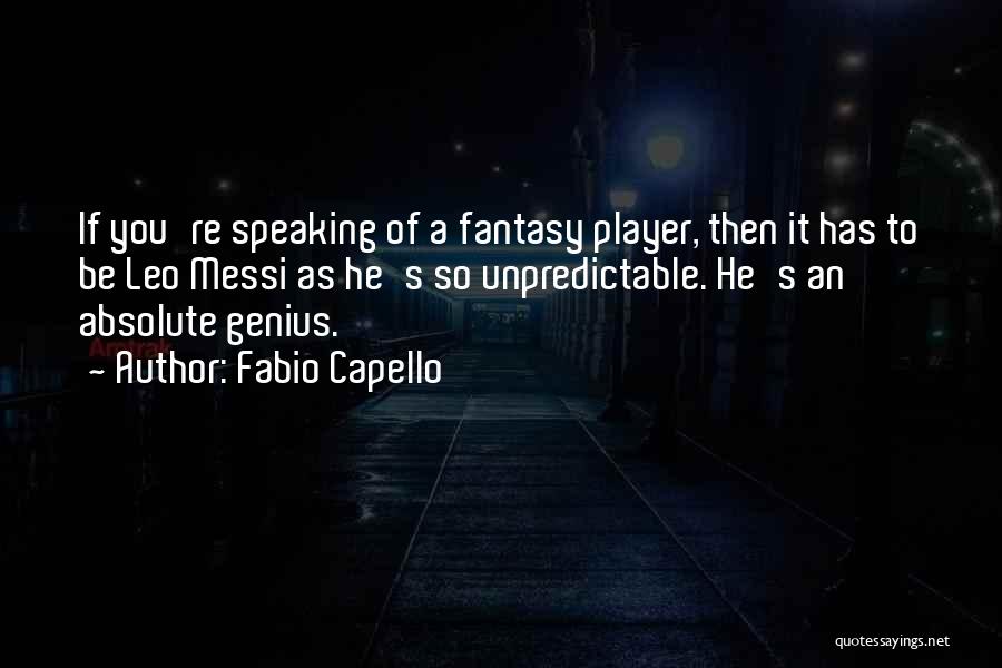 Fabio Capello Quotes: If You're Speaking Of A Fantasy Player, Then It Has To Be Leo Messi As He's So Unpredictable. He's An